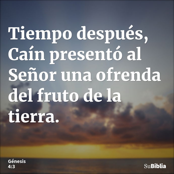 Tiempo después, Caín presentó al Señor una ofrenda del fruto de la tierra. --- Génesis 4:3