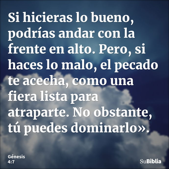 Si hicieras lo bueno, podrías andar con la frente en alto. Pero, si haces lo malo, el pecado te acecha, como una fiera lista para atraparte. No obstante, tú pue... --- Génesis 4:7