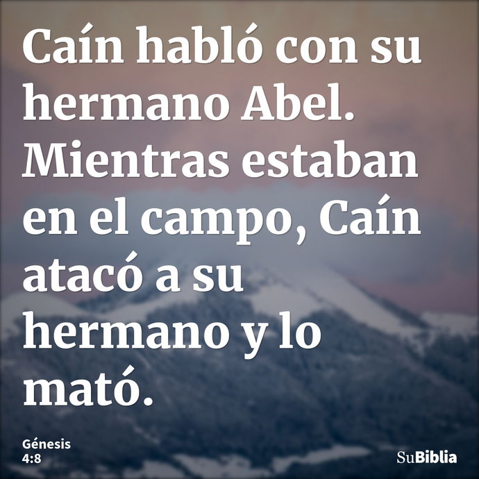 Caín habló con su hermano Abel. Mientras estaban en el campo, Caín atacó a su hermano y lo mató. --- Génesis 4:8