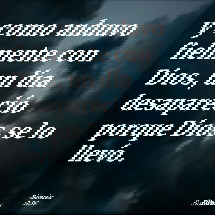 y como anduvo fielmente con Dios, un día desapareció porque Dios se lo llevó. --- Génesis 5:24