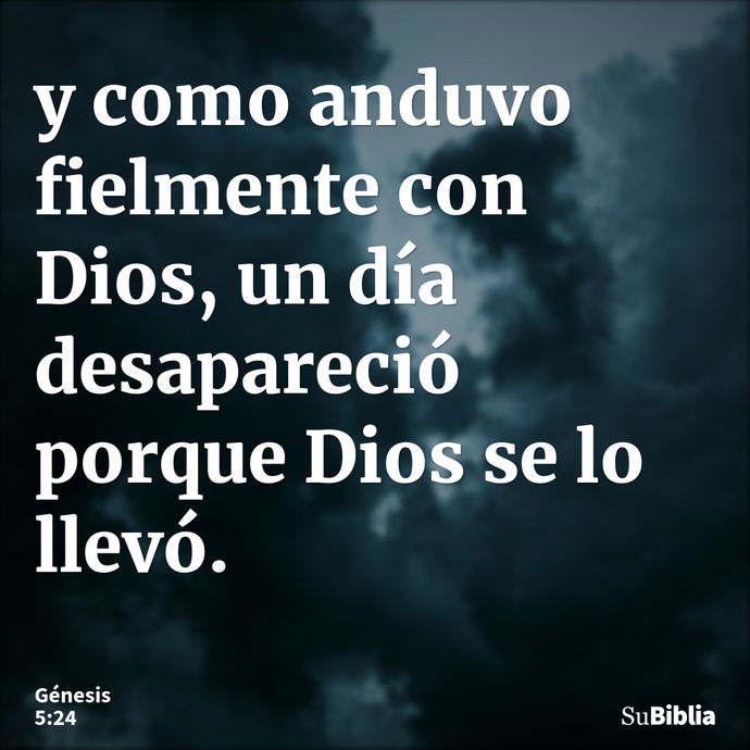 y como anduvo fielmente con Dios, un día desapareció porque Dios se lo llevó. --- Génesis 5:24