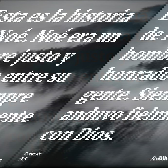 Esta es la historia de Noé. Noé era un hombre justo y honrado entre su gente. Siempre anduvo fielmente con Dios. --- Génesis 6:9