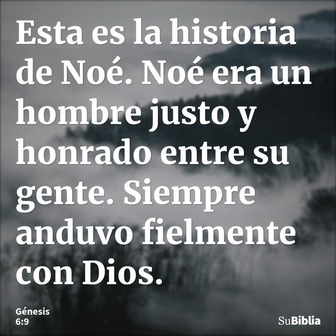 Esta es la historia de Noé. Noé era un hombre justo y honrado entre su gente. Siempre anduvo fielmente con Dios. --- Génesis 6:9