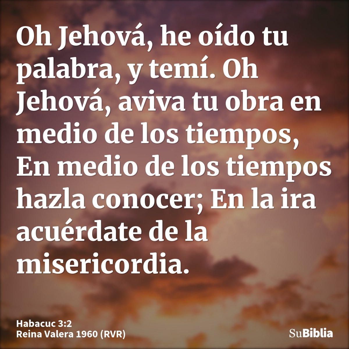 Oh Jehová, he oído tu palabra, y temí. Oh Jehová, aviva tu obra en medio de los tiempos, En medio de los tiempos hazla conocer; En la ira acuérdate de la miseri...