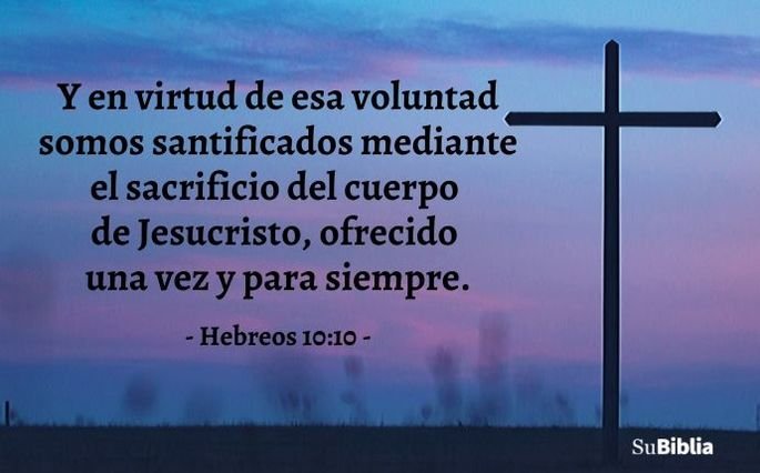 Y en virtud de esa voluntad somos santificados mediante el sacrificio del cuerpo de Jesucristo, ofrecido una vez y para siempre. (Hebreos 10:10)