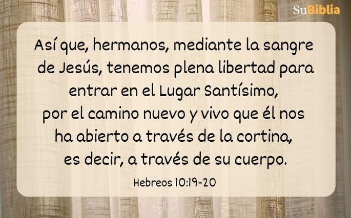 Así que, hermanos, mediante la sangre de Jesús, tenemos plena libertad para entrar en el Lugar Santísimo, por el camino nuevo y vivo que él nos ha abierto a través de la cortina, es decir, a través de su cuerpo. (Hebreos 10:19-20)