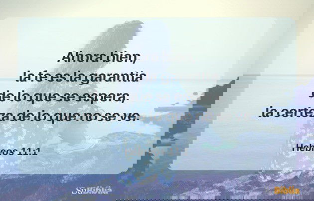 Ahora bien, la fe es la garantía de lo que se espera, la certeza de lo que no se ve. (Hebreos 11:1)