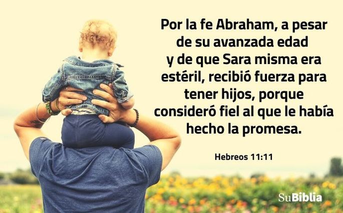 Por la fe Abraham, a pesar de su avanzada edad y de que Sara misma era estéril, recibió fuerza para tener hijos, porque consideró fiel al que le había hecho la promesa. (Hebreos 11:11)