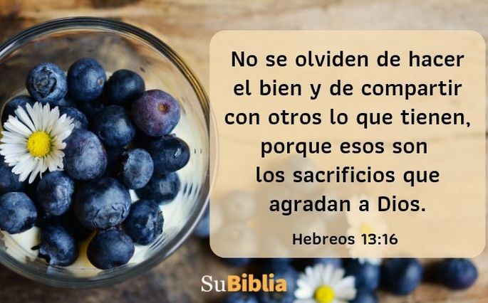 No se olviden de hacer el bien y de compartir con otros lo que tienen, porque esos son los sacrificios que agradan a Dios. Hebreos 13:16