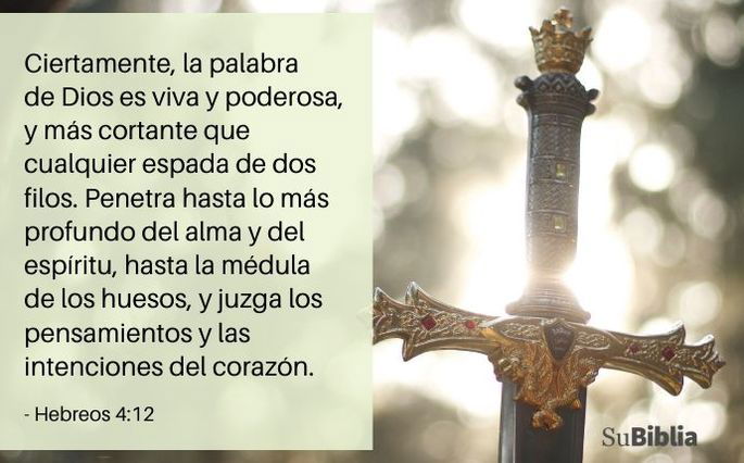 Ciertamente, la palabra de Dios es viva y poderosa, y más cortante que cualquier espada de dos filos. Penetra hasta lo más profundo del alma y del espíritu, hasta la médula de los huesos, y juzga los pensamientos y las intenciones del corazón. (Hebreos 4:12)