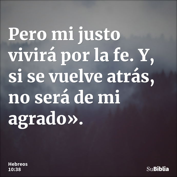 Pero mi justo vivirá por la fe. Y, si se vuelve atrás, no será de mi agrado». --- Hebreos 10:38