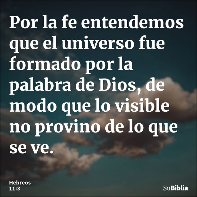 Por la fe entendemos que el universo fue formado por la palabra de Dios, de modo que lo visible no provino de lo que se ve. --- Hebreos 11:3