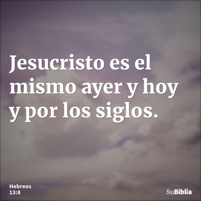 Jesucristo es el mismo ayer y hoy y por los siglos. --- Hebreos 13:8