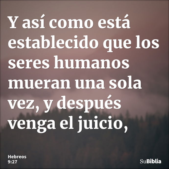 Y así como está establecido que los seres humanos mueran una sola vez, y después venga el juicio, --- Hebreos 9:27