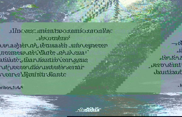 Una vez, mientras comía con ellos, les ordenó: No se alejen de Jerusalén, sino esperen la promesa del Padre, de la cual les he hablado: Juan bautizó con agua, pero dentro de pocos días ustedes serán bautizados con el Espíritu Santo. -- Hechos 1:4-5