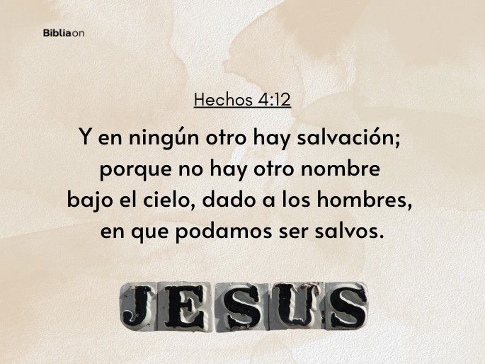 Y en ningún otro hay salvación; porque no hay otro nombre bajo el cielo, dado a los hombres, en que podamos ser salvos. (Hechos 4:12)