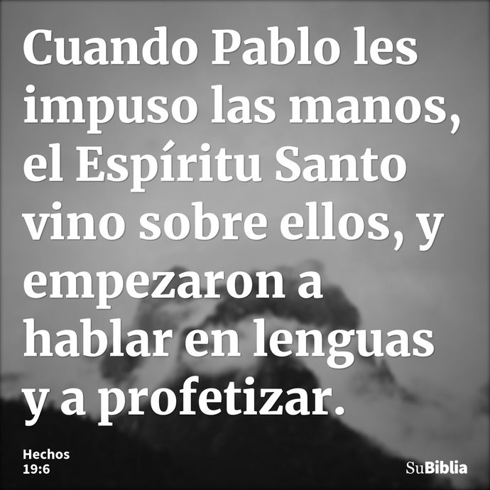 Cuando Pablo les impuso las manos, el Espíritu Santo vino sobre ellos, y empezaron a hablar en lenguas y a profetizar. --- Hechos 19:6