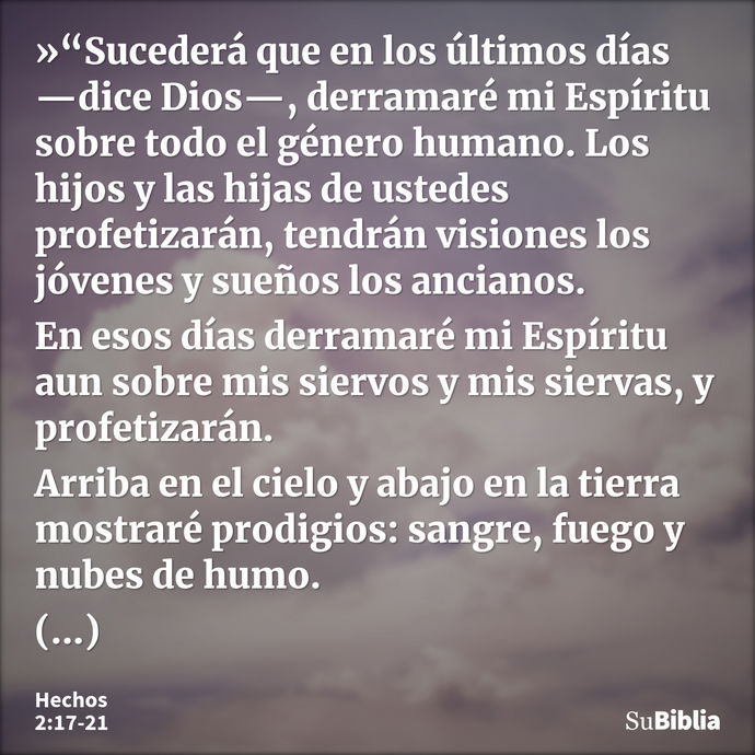 »“Sucederá que en los últimos días —dice Dios—, derramaré mi Espíritu sobre todo el género humano. Los hijos y las hijas de ustedes profetizarán, tendrán vision... --- Hechos 2:17