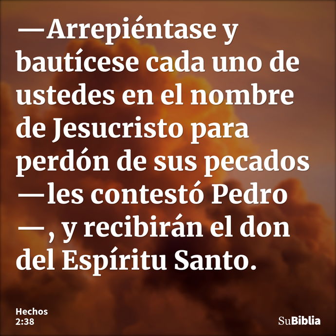 —Arrepiéntase y bautícese cada uno de ustedes en el nombre de Jesucristo para perdón de sus pecados —les contestó Pedro—, y recibirán el don del Espíritu Santo... --- Hechos 2:38