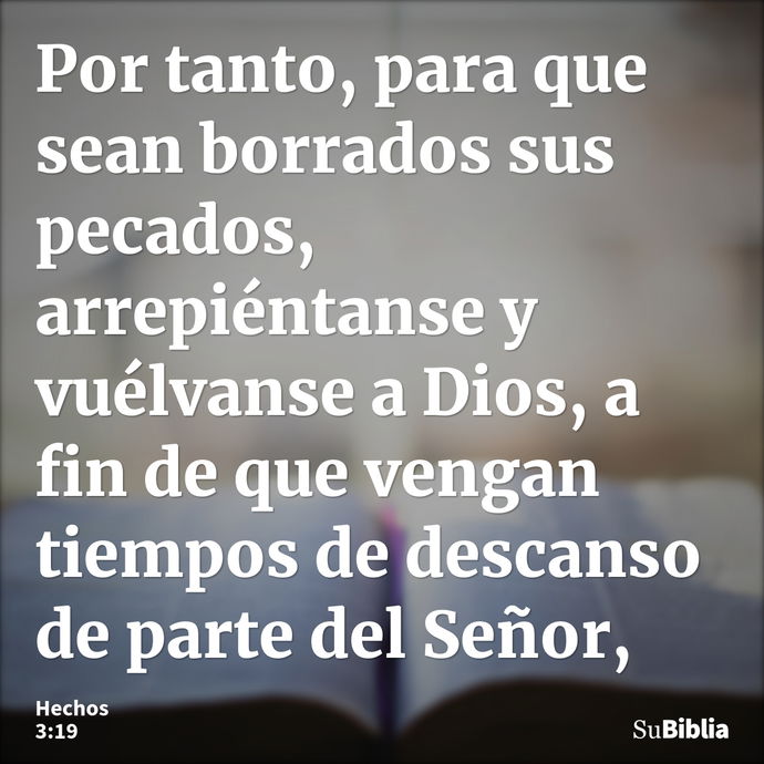 Por tanto, para que sean borrados sus pecados, arrepiéntanse y vuélvanse a Dios, a fin de que vengan tiempos de descanso de parte del Señor, --- Hechos 3:19