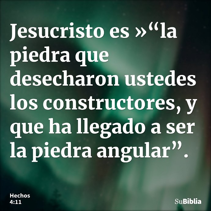 Jesucristo es »“la piedra que desecharon ustedes los constructores, y que ha llegado a ser la piedra angular”. --- Hechos 4:11