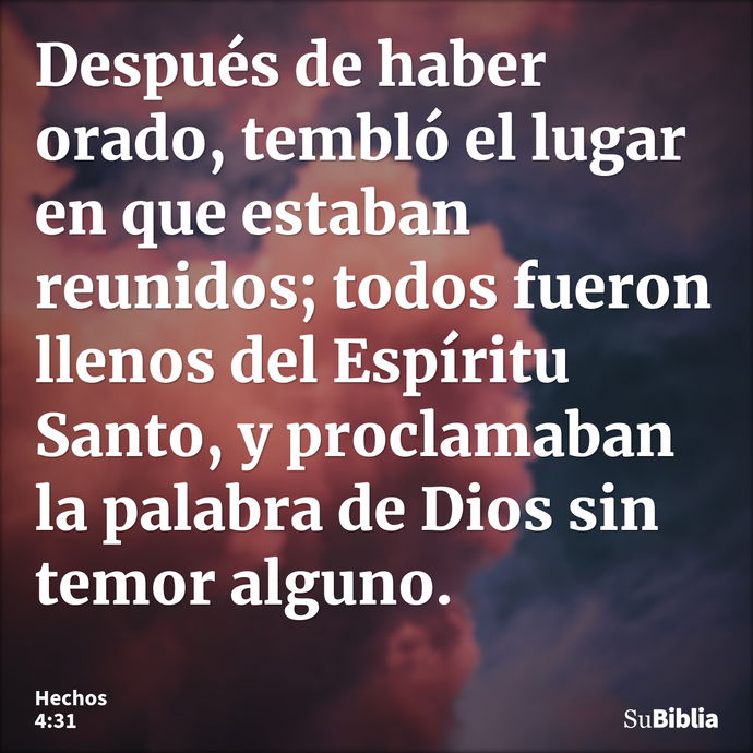 Después de haber orado, tembló el lugar en que estaban reunidos; todos fueron llenos del Espíritu Santo, y proclamaban la palabra de Dios sin temor alguno. --- Hechos 4:31