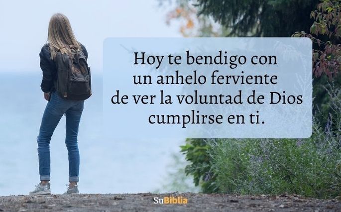 Hoy te bendigo con un anhelo ferviente de ver la voluntad de Dios cumplirse en ti.