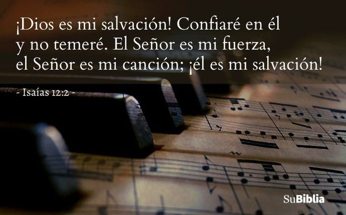 ¡Dios es mi salvación! Confiaré en él y no temeré. El Señor es mi fuerza, el Señor es mi canción; ¡él es mi salvación! (Isaías 12:2)