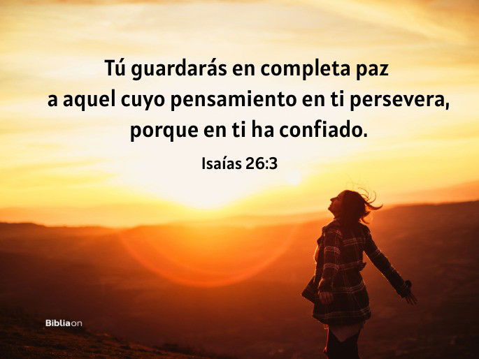 Tú guardarás en completa paz a aquel cuyo pensamiento en ti persevera, porque en ti ha confiado. (Isaías 26:3)