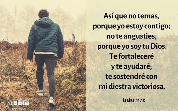 Así que no temas, porque yo estoy contigo; no te angusties, porque yo soy tu Dios. Te fortaleceré y te ayudaré; te sostendré con mi diestra victoriosa.- Isaías 41:10, NVI