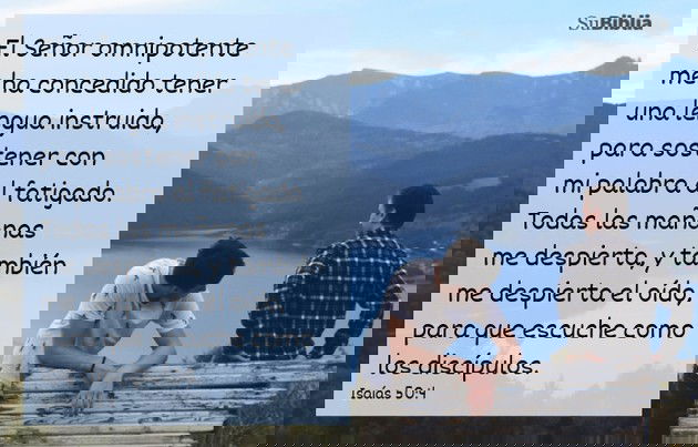 El Señor omnipotente me ha concedido tener una lengua instruida, para sostener con mi palabra al fatigado.Todas las mañanas me despierta, y también me despierta el oído, para que escuche como los discípulos. (Isaías 50:4)