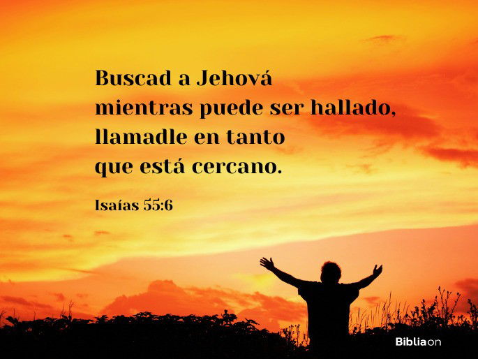 Buscad a Jehová mientras puede ser hallado, llamadle en tanto que está cercano. (Isaías 55:6)