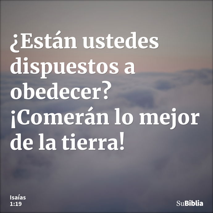 ¿Están ustedes dispuestos a obedecer? ¡Comerán lo mejor de la tierra! --- Isaías 1:19