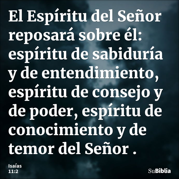 El Espíritu del Señor reposará sobre él: espíritu de sabiduría y de entendimiento, espíritu de consejo y de poder, espíritu de conocimiento y de temor del Señor... --- Isaías 11:2