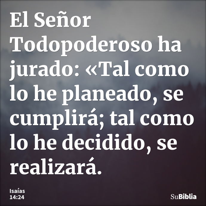 El Señor Todopoderoso ha jurado: «Tal como lo he planeado, se cumplirá; tal como lo he decidido, se realizará. --- Isaías 14:24