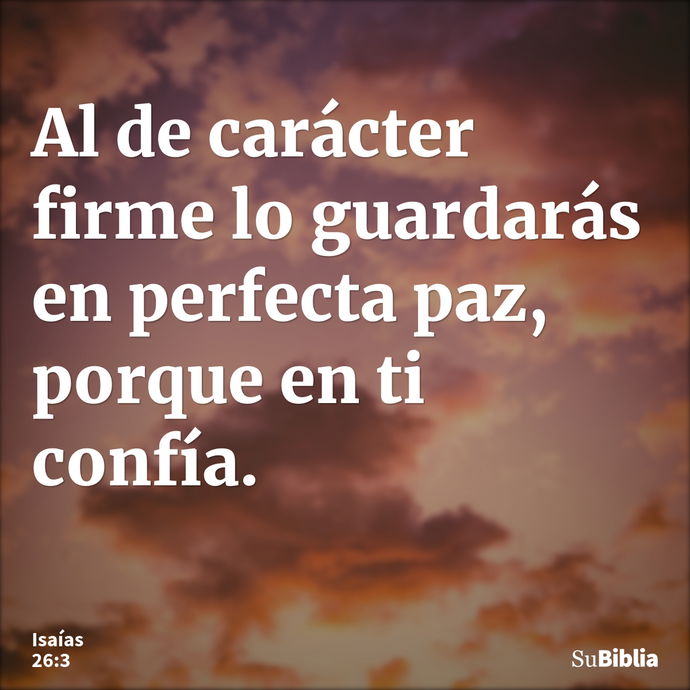 Al de carácter firme lo guardarás en perfecta paz, porque en ti confía. --- Isaías 26:3