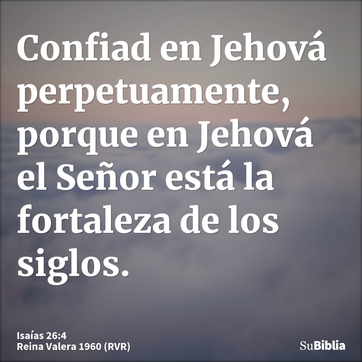 Confiad en Jehová perpetuamente, porque en Jehová el Señor está la fortaleza de los siglos.