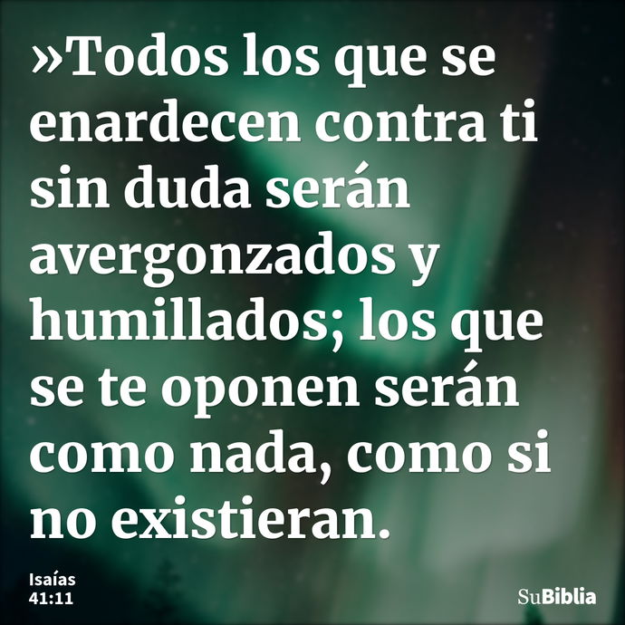 »Todos los que se enardecen contra ti sin duda serán avergonzados y humillados; los que se te oponen serán como nada, como si no existieran. --- Isaías 41:11