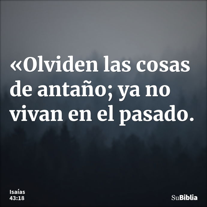 «Olviden las cosas de antaño; ya no vivan en el pasado. --- Isaías 43:18