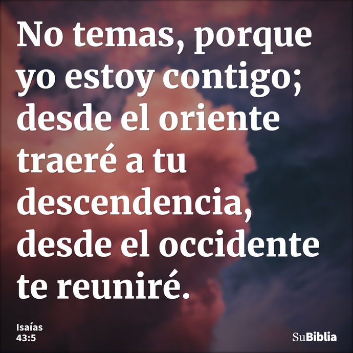 No temas, porque yo estoy contigo; desde el oriente traeré a tu descendencia, desde el occidente te reuniré. --- Isaías 43:5