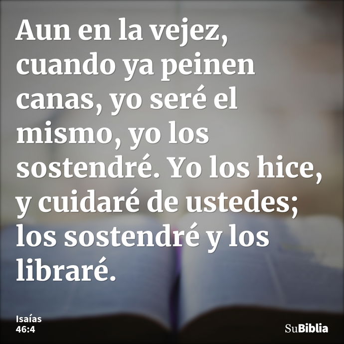 Aun en la vejez, cuando ya peinen canas, yo seré el mismo, yo los sostendré. Yo los hice, y cuidaré de ustedes; los sostendré y los libraré. --- Isaías 46:4