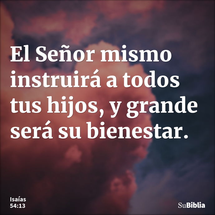 El Señor mismo instruirá a todos tus hijos, y grande será su bienestar. --- Isaías 54:13