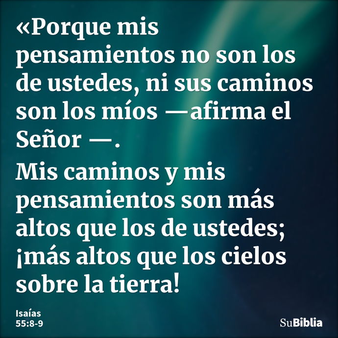 «Porque mis pensamientos no son los de ustedes, ni sus caminos son los míos —afirma el Señor —. Mis caminos y mis pensamientos son más altos que los de ustedes;... --- Isaías 55:8