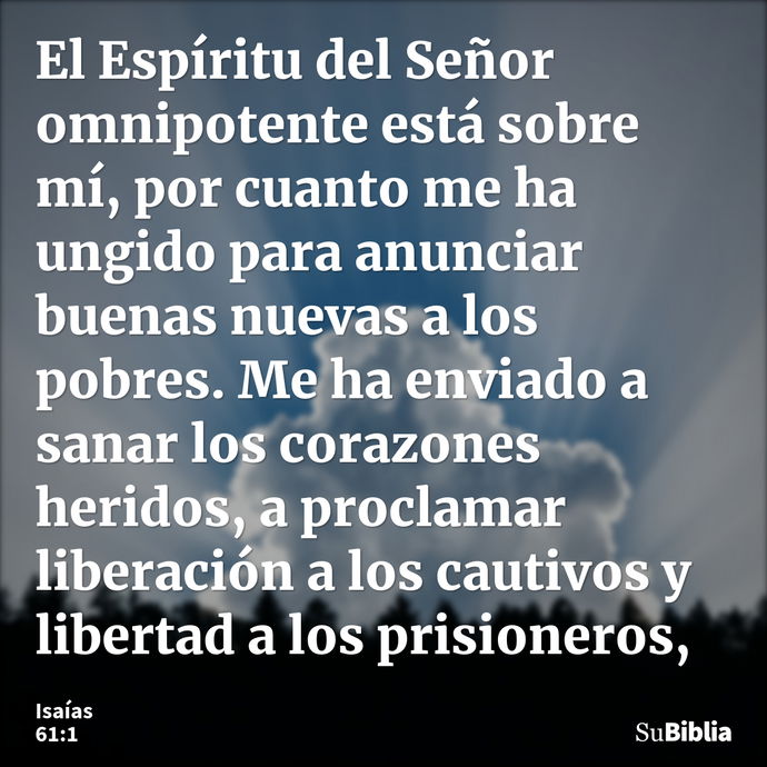 El Espíritu del Señor omnipotente está sobre mí, por cuanto me ha ungido para anunciar buenas nuevas a los pobres. Me ha enviado a sanar los corazones heridos,... --- Isaías 61:1