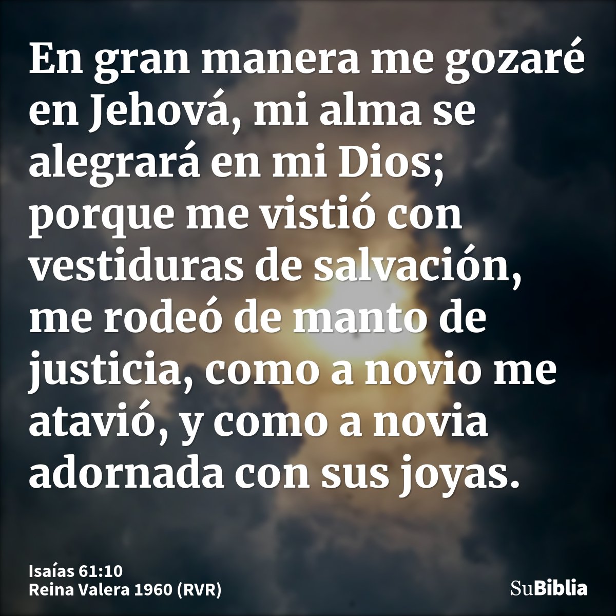 En gran manera me gozaré en Jehová, mi alma se alegrará en mi Dios; porque me vistió con vestiduras de salvación, me rodeó de manto de justicia, como a novio me...