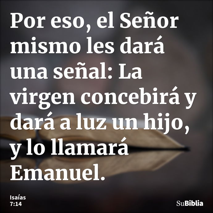 Por eso, el Señor mismo les dará una señal: La virgen concebirá y dará a luz un hijo, y lo llamará Emanuel. --- Isaías 7:14