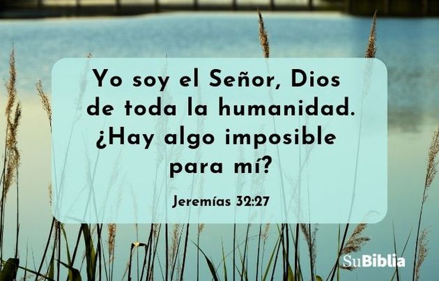 Yo soy el Señor, Dios de toda la humanidad. ¿Hay algo imposible para mí? (Jeremías 32:27)
