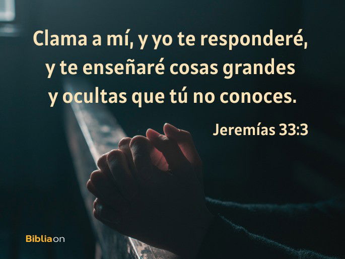 Clama a mí, y yo te responderé, y te enseñaré cosas grandes y ocultas que tú no conoces. (Jeremías 33:3)
