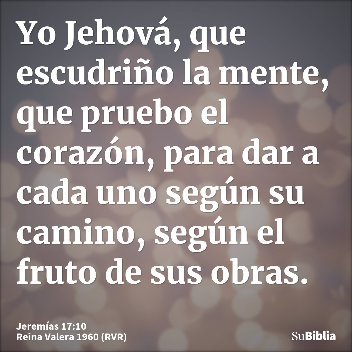 Yo Jehová, que escudriño la mente, que pruebo el corazón, para dar a cada uno según su camino, según el fruto de sus obras.