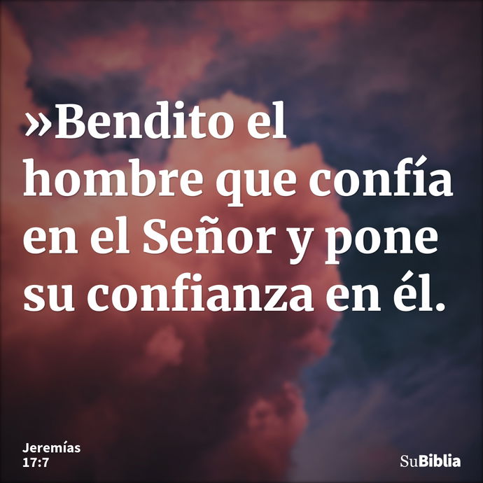 »Bendito el hombre que confía en el Señor y pone su confianza en él. --- Jeremías 17:7